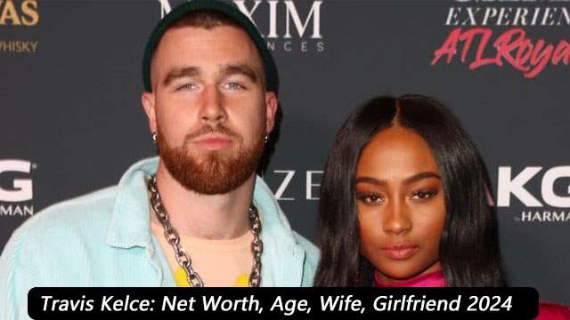 Travis Kelce: Net Worth, Age, Wife, Girlfriend 2024