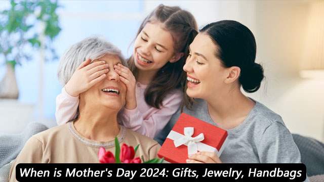 When is Mother's Day 2024: Gifts, Jewelry, Handbags